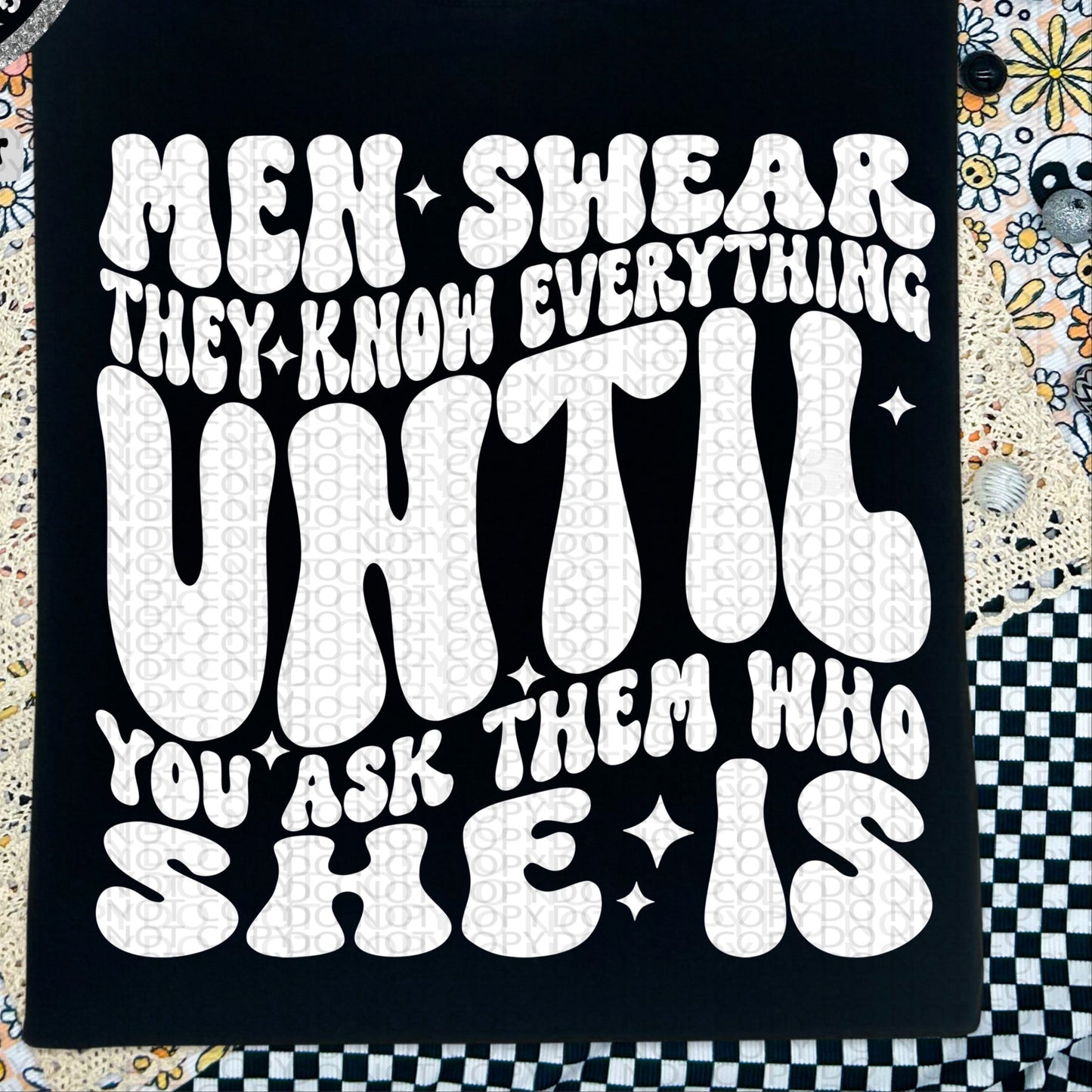 Men Swear They Know Everything Until You Ask Them Who She Is BACK ONLY - TRANSFERS (HW)