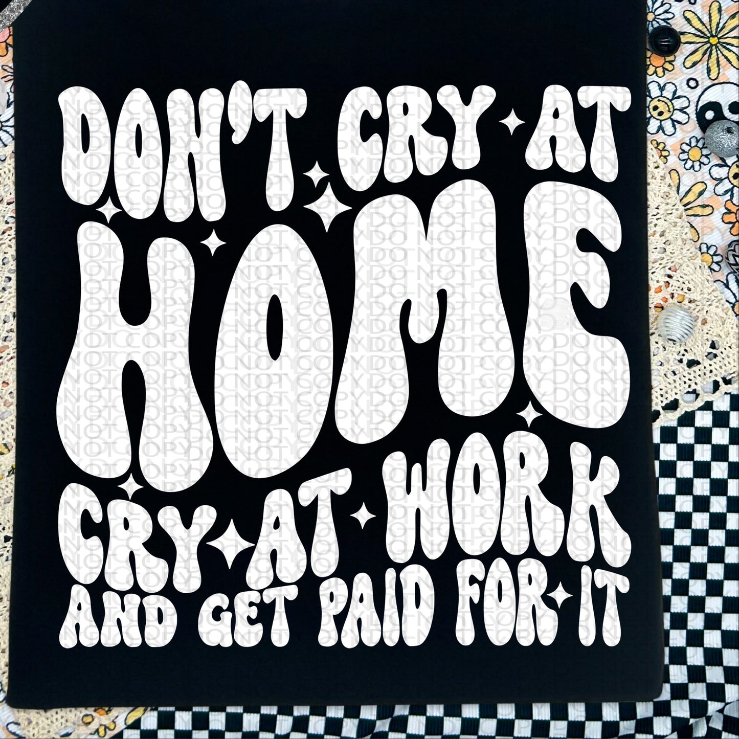 Don't Cry At Home Cry At Work And Get Paid For It BACK only  - TRANSFERS (HW)