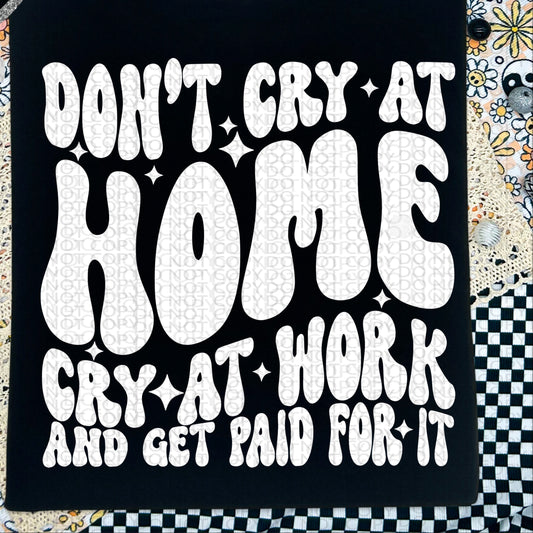 Don't Cry At Home Cry At Work And Get Paid For It BACK only  - TRANSFERS (HW)
