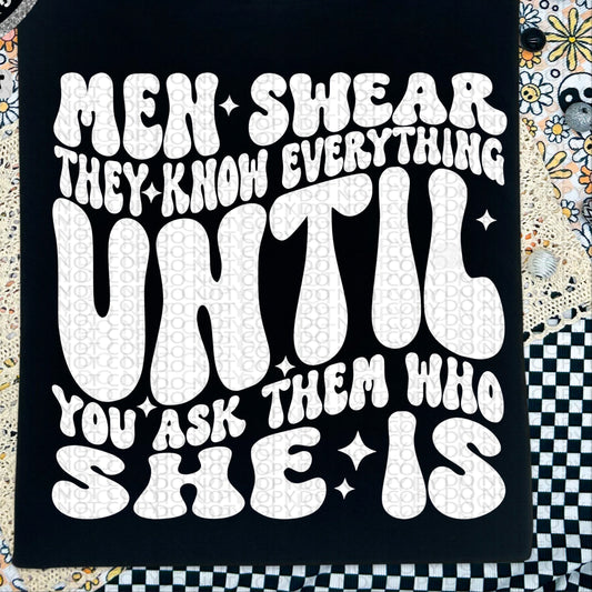 Men Swear They Know Everything Until You Ask Them Who She Is BACK ONLY - TRANSFERS (HW)